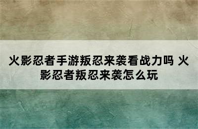 火影忍者手游叛忍来袭看战力吗 火影忍者叛忍来袭怎么玩